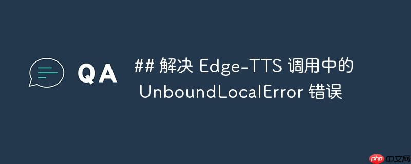 解决 Edge-TTS 调用中的 UnboundLocalError 错误