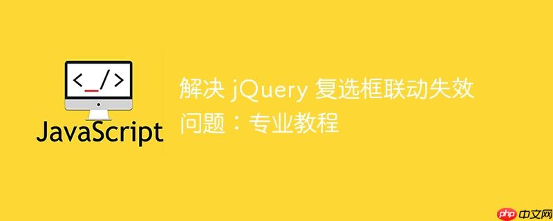 解决 jquery 复选框联动失效问题:专业教程