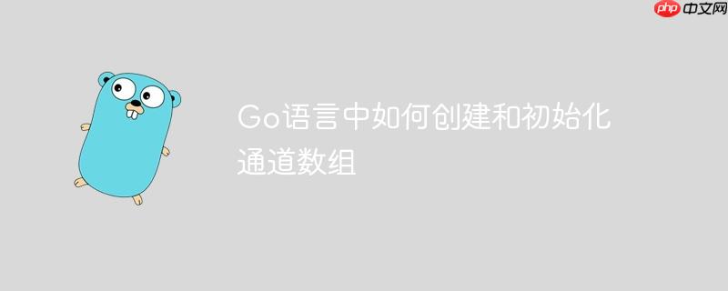 go语言中如何创建和初始化通道数组