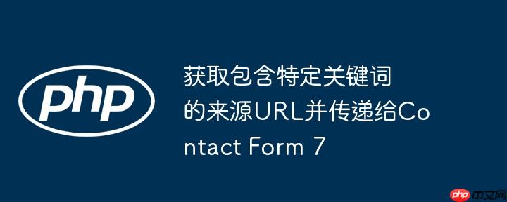 获取包含特定关键词的来源url并传递给contact form 7