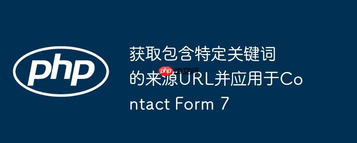 获取包含特定关键词的来源url并应用于contact form 7