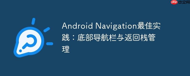 Android Navigation最佳实践：底部导航栏与返回栈管理-小浪学习网