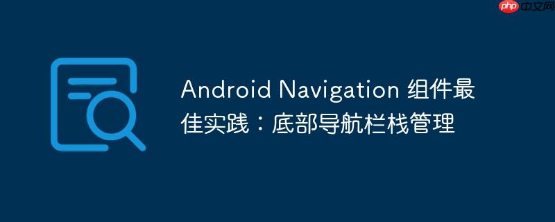 android navigation 组件最佳实践:底部导航栏栈管理