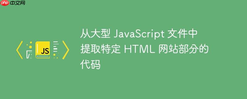 从大型 JavaScript 文件中提取特定 HTML 网站部分的代码-小浪学习网
