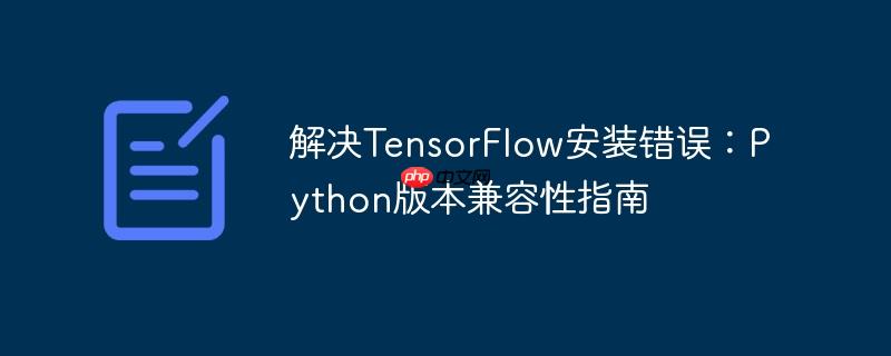 解决TensorFlow安装错误：Python版本兼容性指南