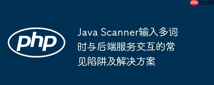 Java Scanner输入多词时与后端服务交互的常见陷阱及解决方案