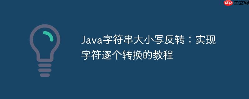 Java字符串大小写反转：实现字符逐个转换的教程-小浪学习网
