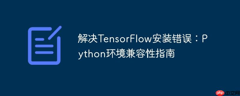 解决TensorFlow安装错误：Python环境兼容性指南
