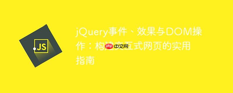 jQuery事件、效果与DOM操作：构建交互式网页的实用指南