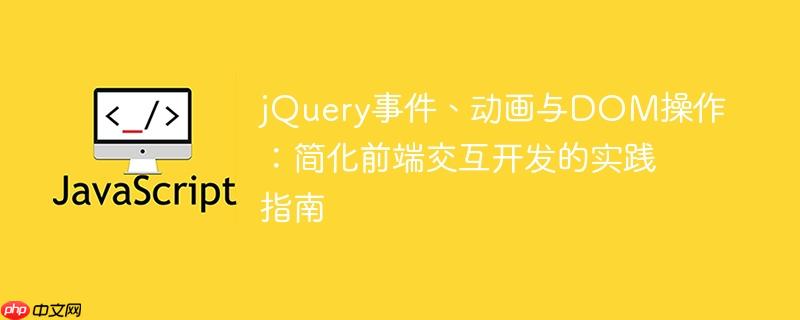 jQuery事件、动画与DOM操作：简化前端交互开发的实践指南