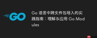 Go 语言中跨文件包导入的实践指南:理解与应用 Go Modules