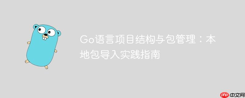 Go語言項目結(jié)構(gòu)與包管理：本地包導(dǎo)入實踐指南
