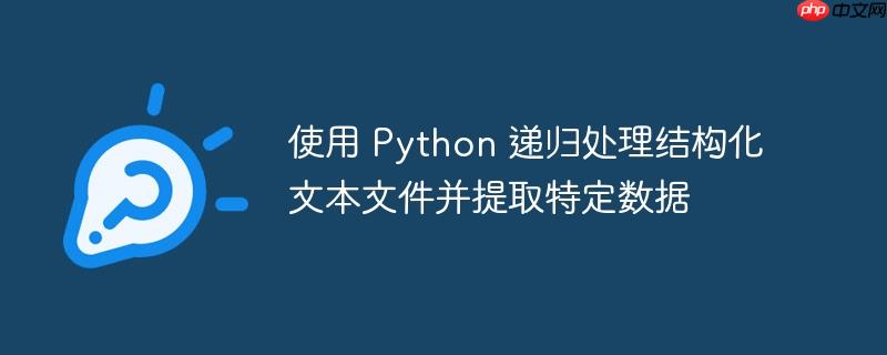 使用 Python 递归处理结构化文本文件并提取特定数据
