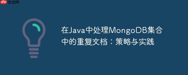 在Java中处理MongoDB集合中的重复文档：策略与实践