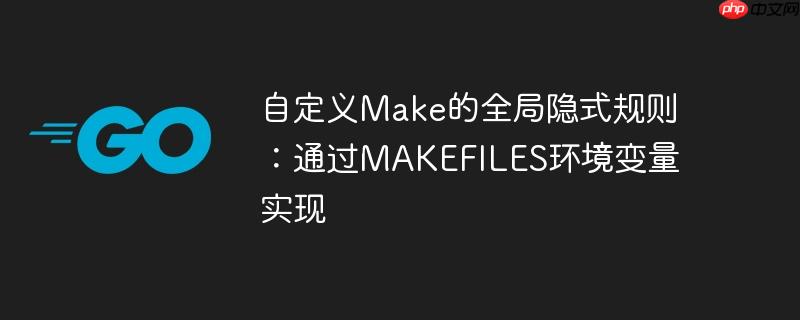 自定义Make的全局隐式规则:通过MAKEFILES环境变量实现