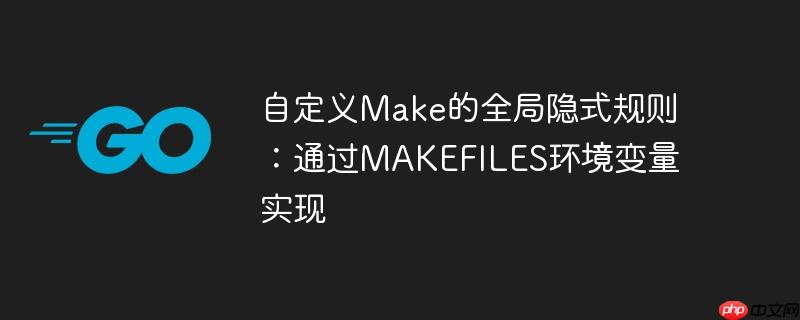 自定义Make的全局隐式规则：通过MAKEFILES环境变量实现
