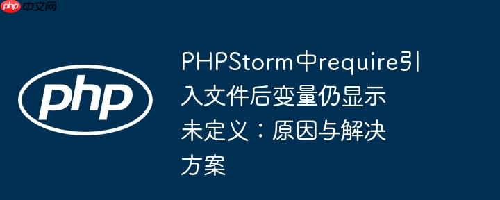 PHPStorm中require引入文件后变量仍显示未定义：原因与解决方案-小浪学习网