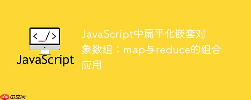 JavaScript中扁平化嵌套对象数组：map与reduce的组合应用
