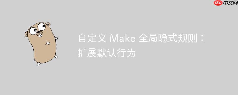 自定义 Make 全局隐式规则：扩展默认行为
