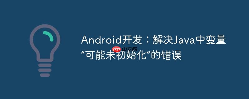Android开发:解决Java中变量“可能未初始化”的错误