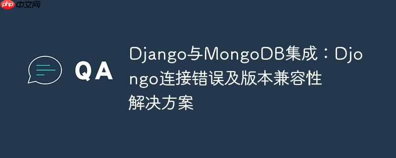 Django与MongoDB集成：Djongo连接错误及版本兼容性解决方案