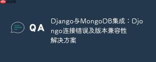 Django与MongoDB集成：Djongo连接错误及版本兼容性解决方案