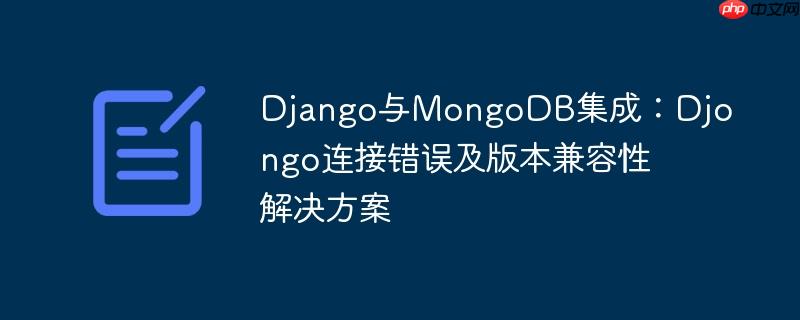 Django与MongoDB集成：Djongo连接错误及版本兼容性解决方案-小浪学习网