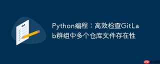 Python编程：高效检查GitLab群组中多个仓库文件存在性