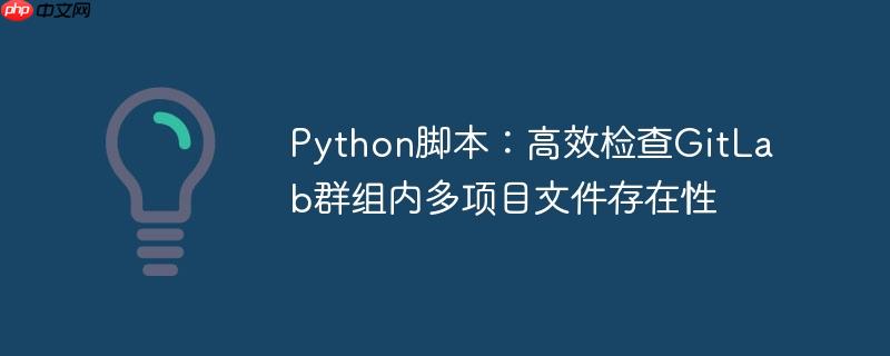 Python脚本:高效检查GitLab群组内多项目文件存在性