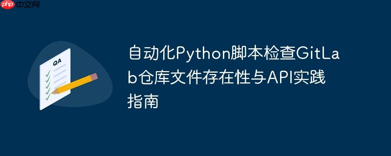 自动化Python脚本检查GitLab仓库文件存在性与API实践指南