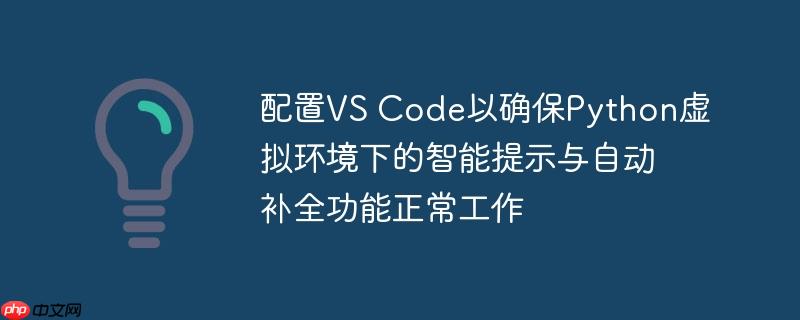 配置VS Code以确保Python虚拟环境下的智能提示与自动补全功能正常工作-小浪学习网