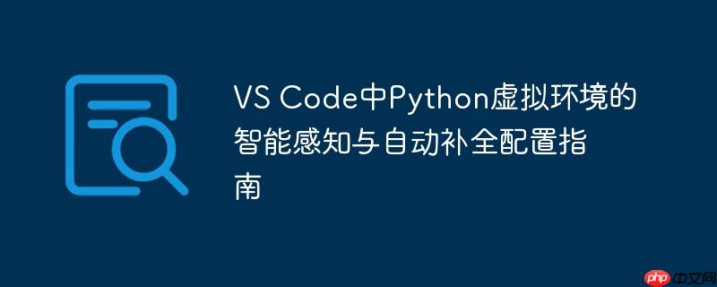 vscode配置python自动补全 vscode配置Python虚拟环境