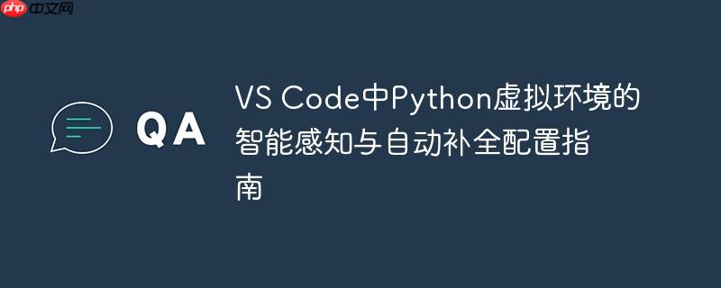 VS Code中Python虚拟环境的智能感知与自动补全配置指南