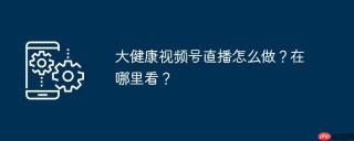 大健康视频号直播怎么做？在哪里看？