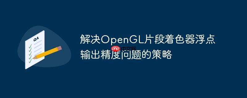 解决OpenGL片段着色器浮点输出精度问题的策略-小浪学习网