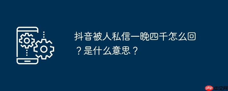 抖音被人私信一晚四千怎么回?是什么意思?