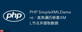 PHP SimpleXMLElement：高效遍历嵌套XML节点并提取数据