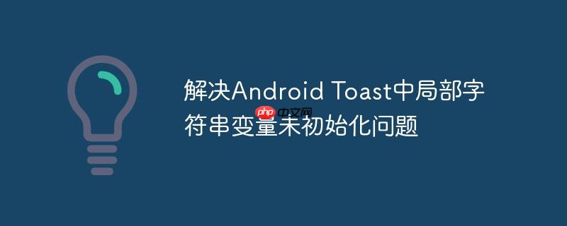 解决Android Toast中局部字符串变量未初始化问题-小浪学习网