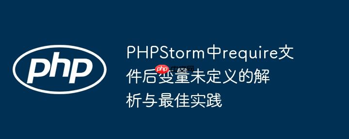 PHPStorm中require文件后变量未定义的解析与最佳实践
