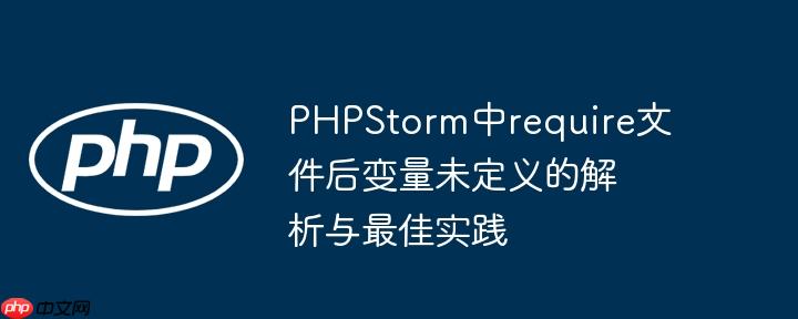 PHPStorm中require文件后變量未定義的解析與最佳實踐
