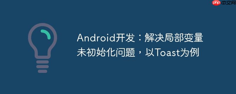 Android开发:解决局部变量未初始化问题,以Toast为例