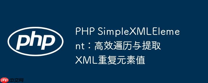 PHP SimpleXMLElement：高效遍历与提取XML重复元素值
