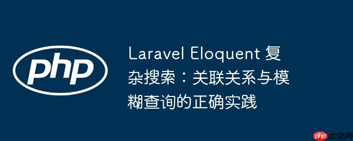 Laravel Eloquent 复杂搜索:关联关系与模糊查询的正确实践