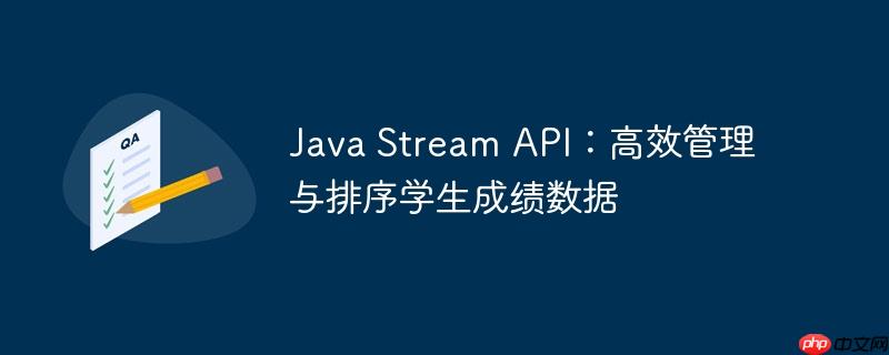 Java Stream API：高效管理与排序学生成绩数据-小浪学习网