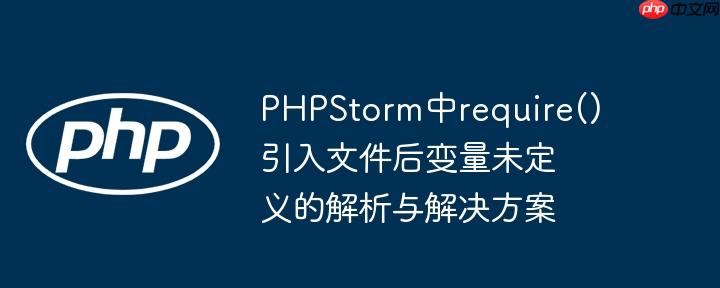 PHPStorm中require()引入文件后变量未定义的解析与解决方案