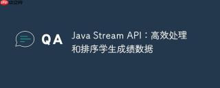 Java Stream API：高效处理和排序学生成绩数据