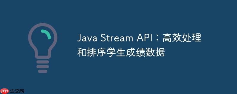 Java Stream API：高效处理和排序学生成绩数据-小浪学习网