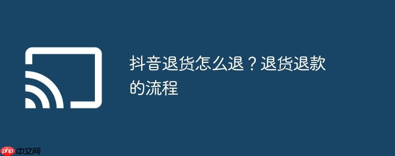 抖音退货怎么退?退货退款的流程