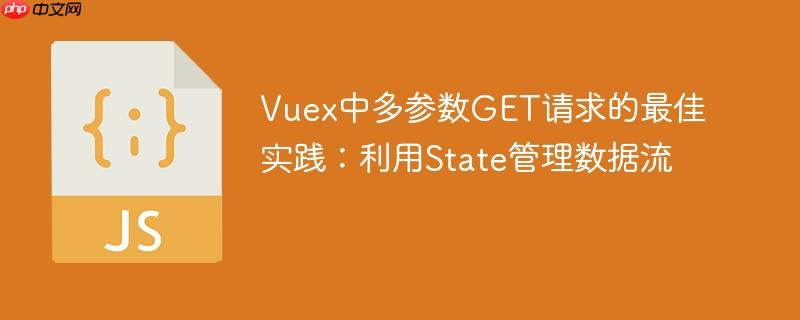 Vuex中多参数GET请求的最佳实践:利用State管理数据流