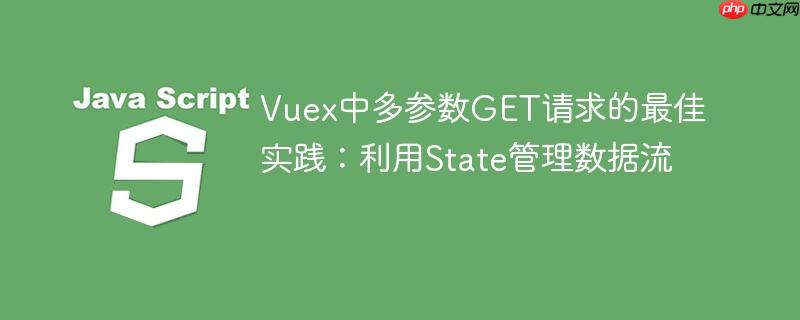 Vuex中多参数GET请求的最佳实践：利用State管理数据流
